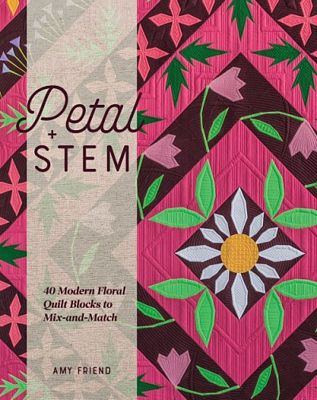 Petal + Stem: 40 Modern Floral Quilt Blocks to Mix-and-Match - Amy Friend
